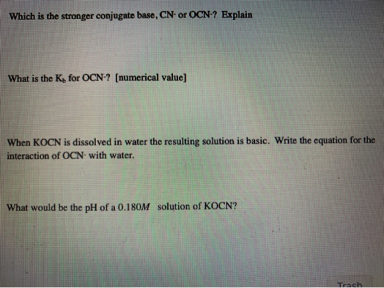 Which is the stronger conjugate base, CN-or OCN-? Explain What is the K, for OCN-? [numerical value] When KOCN is dissolved i