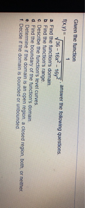 Given the function 1 f(x,y) = answer the following questions. 36 - 16x2 - 16y2 a. Find the functions domain. b. Find the fun