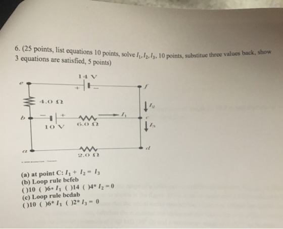 6. (25 points, list equations 10 points, solve I1, I2, 13, 10 points, substitue three values back, show 3 equations are satis