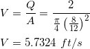 \small \\V=\frac{Q}{A}=\frac{2}{\frac{\pi}{4}\left (\frac{8}{12} \right )^2} \\\\V=5.7324 \ ft/s