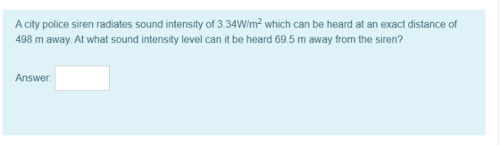 A city police siren radiates sound intensity of 3.34W/m2 which can be heard at an exact distance of 498 m away. At what sound