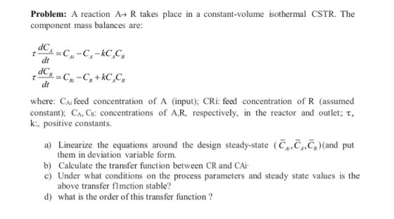 Problem: A reaction A+ R takes place in a constant-volume isothermal CSTR. The component mass balances are: 1401 =CH-C, -kC,C