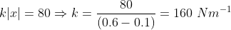 k|x| = 80 \Rightarrow k = \frac{80}{(0.6 -0.1)} = 160~ Nm^{-1}