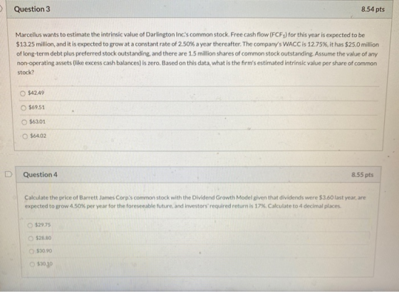 Question 3 8.54 pts Marcellus wants to estimate the intrinsic value of Darlington Incs common stock. Free cash flow (FCFy) f