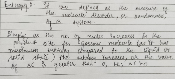 Entropy : It can defined as the measure of the molecule disorder, or randomness, of a system. Simply as the no. of moles incr