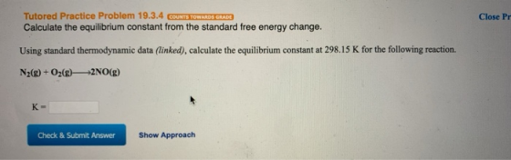 Tutored Practice Problem 19.3.4 COUNTS TOWARDS GRADE Calculate the equilibrium constant from the standard free energy change.