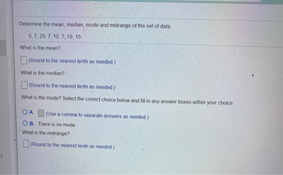 Determine the mean, median, mode and midrange of the set of data. 5,7, 20, 7, 10, 7, 19, 16 What is the mean? (Round to the n