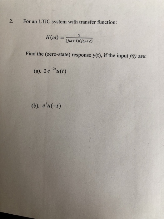 2. For an LTIC system with transfer function: jw+1)jw+2) Find the (zero-state) response y(t), if the input f0) are: (a). 2e u