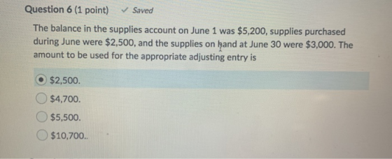 Question 6 (1 point) ✓ Saved The balance in the supplies account on June 1 was $5,200, supplies purchased during June were $2