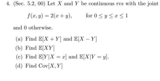 4. (Sec. 5.2, 00) Let X and Y be continuous rvs with the joint f(x, y) = 2(x+y), for 0 <y <r <1 and 0 otherwise. (a) Find E(X