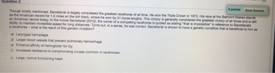 Question 3 3 points Save Answer Though briefly mentioned, Secretariat is largely considered the greatest racehorse of all tim