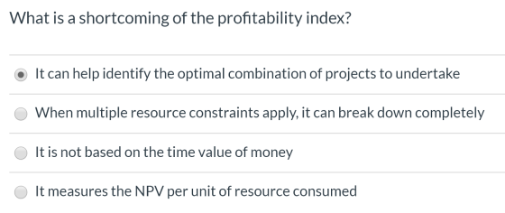 What is a shortcoming of the profitability index? It can help identify the optimal combination of projects to undertake O Whe