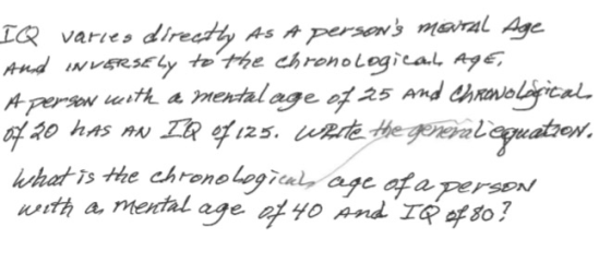 IQ varies directly as a persons mortal Age And INVERSELy to the chronological Age, A person with a mental age of 25 and chro