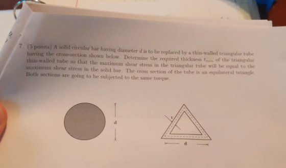 7. (5 points) A solid circular bar having diameter d is to be replaced by a thin-walled triangular tube having the cross-sect