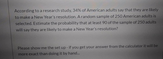 According to a research study, 34% of American adults say that they are likely to make a New Years resolution. A random samp