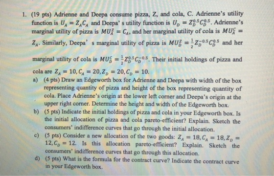 1. (19 pts) Adrienne and Deepa consume pizza, Z, and cola, C. Adriennes utility function is UA = Z CA and Deepa s utility f