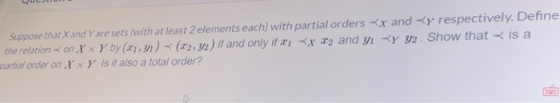QUE Suppose that X and Y are sets (with at least 2 elements each) with partial orders <x and Ky respectively. Define the rela