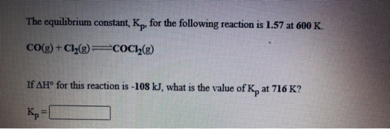 The equilibrium constant, Kp, for the following reaction is 1.57 at 600 K. CO(g) + Cl2(g) COCl2(g) If AH° for this reaction i