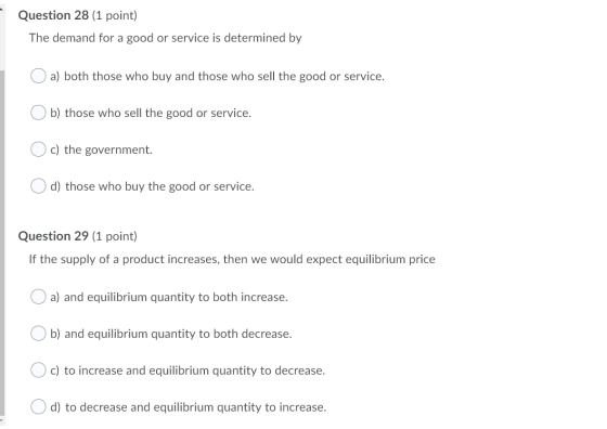 Question 28 (1 point) The demand for a good or service is determined by a) both those who buy and those who sell the good or