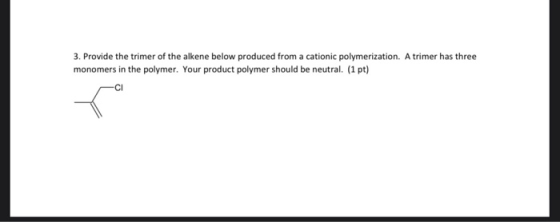 3. Provide the trimer of the alkene below produced from a cationic polymerization. A trimer has three monomers in the polymer