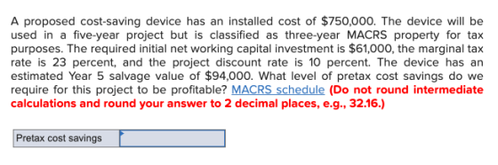 A proposed cost-saving device has an installed cost of $750,000. The device will be used in a five-year project but is classi