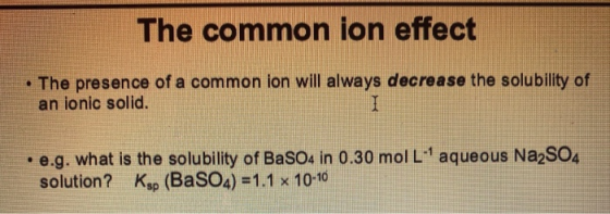 The common ion effect • The presence of a common ion will always decrease the solubility of an ionic solid. • e.g. what is th