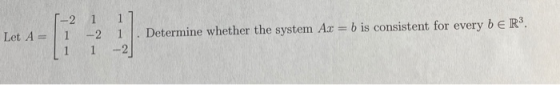 -21 -2 1 1 Let A Determine whether the system Ac = b is consistent for every be R3. --2)