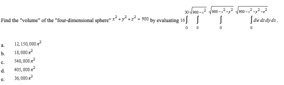 Find the volume of the four-dimensional sphere x2 +y2 +z2-900 by evaluating 161 Jdw dz dydx a. 12,150,000x b. C. 540, 000m2 1