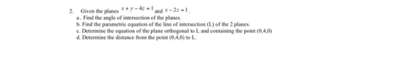 2. Given the planes + y - 43 and x-2- a.. Find the angle of intersection of the planes. b. Find the parametric equation of th
