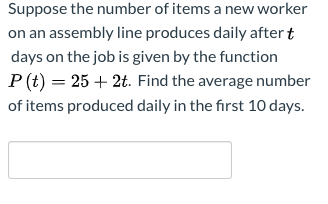 Suppose the number of items a new worker on an assembly line produces daily aftert days on the job is given by the function P