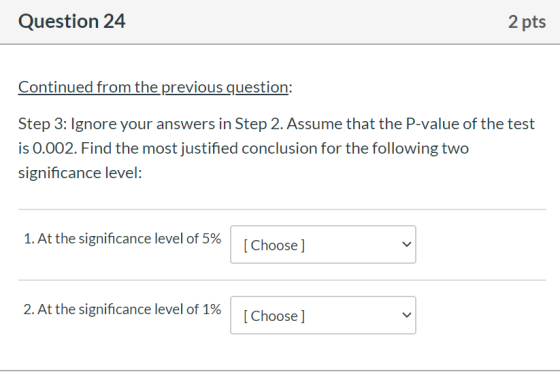 Question 24 2 pts Continued from the previous question: Step 3: Ignore your answers in Step 2. Assume that the P-value of the