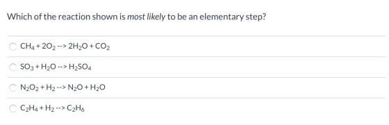 Which of the reaction shown is most likely to be an elementary step? CH4 + 202 --> 2H2O + CO2 SO3 + H20 --> H2SO4 Ο Ο Ο Ο N20
