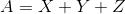 A = X + Y + Z