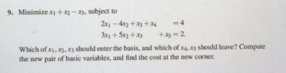 9. Minimize x1 + x2 - X3, subject to 2x1 - 4x2 + x3 + x4 3xı + 5x2 + x3 +xs =2. Which of x1, x2, X3 should enter the basis, a