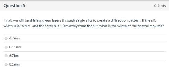 Question 5 0.2 pts In lab we will be shining green lasers through single slits to create a diffraction pattern. If the slit w