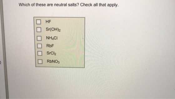 Which of these are neutral salts? Check all that apply. HF Sr(OH2 NH4CI RbF SrCl2 RbNO3