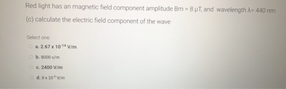 Red light has an magnetic field component amplitude Bm = 8 UT, and wavelength 1 = 440 nm (c) calculate the electric field com