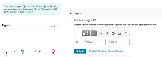 Two point charges, Q1 = -39 C and Q2 = 48 uc, are separated by a distance of 12 cm. The electric field at the point P is zero