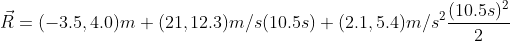 \vec R =(-3.5,4.0)m + (21,12.3)m/s(10.5 s)+(2.1,5.4)m/s^2\frac{(10.5 s)^2}{2}