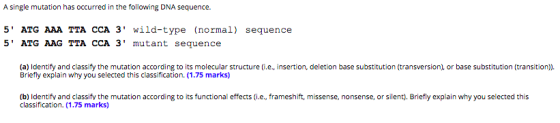 A single mutation has occurred in the following DNA sequence. 5 ATG AAA TTA CCA 3 wild-type (normal) sequence 5 ATG AAG TT