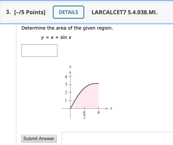 3. [-75 Points] DETAILS LARCALCET7 5.4.038.MI. Determine the area of the given region. y = x + sin x y 4 3 2 tra Submit Answe