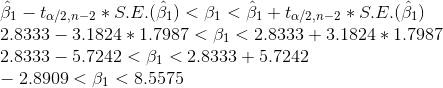 \\\hat{\beta}_1 - t_{\alpha/2, n-2}*S.E.(\hat{\beta}_1) < \beta_1 < \hat{\beta}_1 + t_{\alpha/2, n-2}*S.E.(\hat{\beta}_1) \\2.8333- 3.1824*1.7987 < \beta_1 < 2.8333 + 3.1824*1.7987 \\2.8333- 5.7242 < \beta_1 < 2.8333 + 5.7242 \\ -2.8909 < \beta_1 < 8.5575