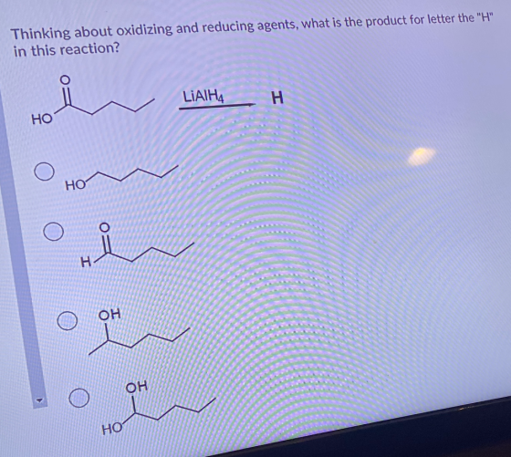 Thinking about oxidizing and reducing agents, what is the product for letter the H in this reaction? LiAlH4 н НО НО ОН он Н