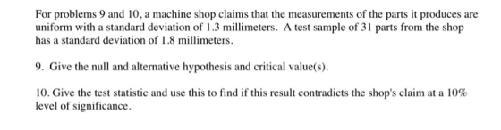 For problems 9 and 10, a machine shop claims that the measurements of the parts it produces are uniform with a standard devia