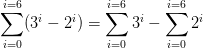 \sum_{i=0}^{i=6} (3^{i} - 2^{i} )=\sum_{i=0}^{i=6} 3^{i} - \sum_{i=0}^{i=6} 2^{i}