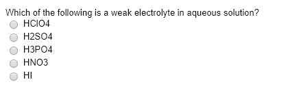 Which of the following is a weak electrolyte in aqueous solution? O HCIO4 O H2SO4 O H3PO4 O HNO3 O HI