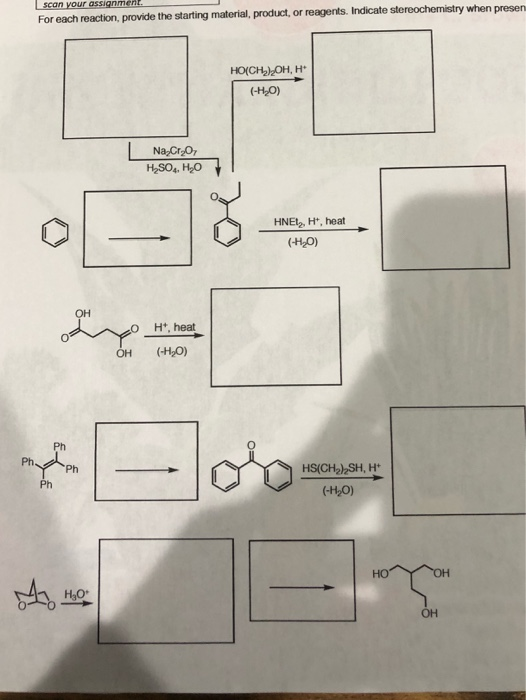 scan your assignment. For each reaction provide the starting material, product, or reagents. Indicate stereochemistry when pr