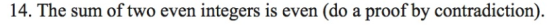 14. The sum of two even integers is even (do a proof by contradiction).