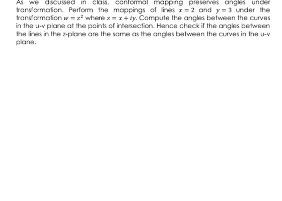 As we discussed in class, contormal mapping preserves angles under transformation. Perform the mappings of lines x 2 and y 3