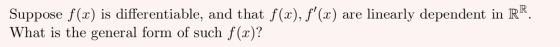 Suppose f(x) is differentiable, and that f(x), f(x) are linearly dependent in R R What is the general form of such f(x)?